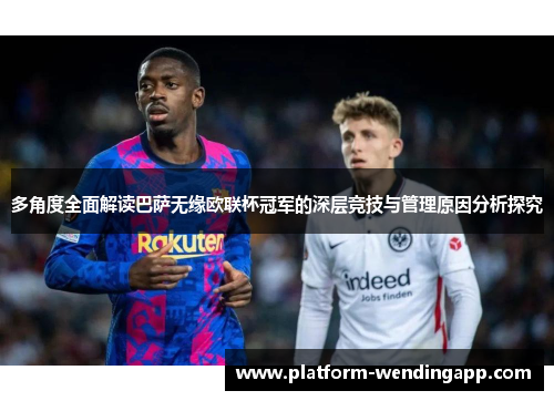 多角度全面解读巴萨无缘欧联杯冠军的深层竞技与管理原因分析探究