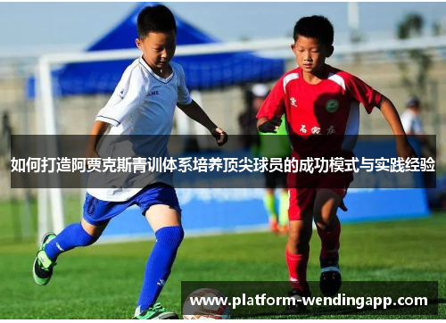 如何打造阿贾克斯青训体系培养顶尖球员的成功模式与实践经验